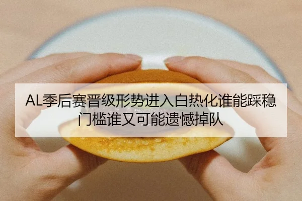 AL季后赛晋级形势进入白热化谁能踩稳门槛谁又可能遗憾掉队